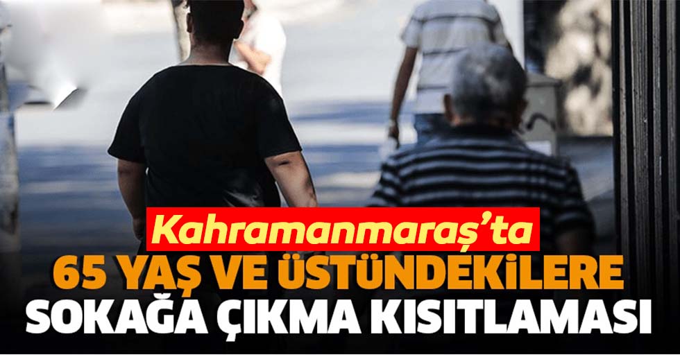 Kahramanmaraş'ta 65 yaş ve üstündekilere sokağa çıkma kısıtlaması