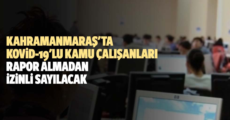Kahramanmaraş'ta kovid-19'lu kamu çalışanları rapor almadan izinli sayılacak