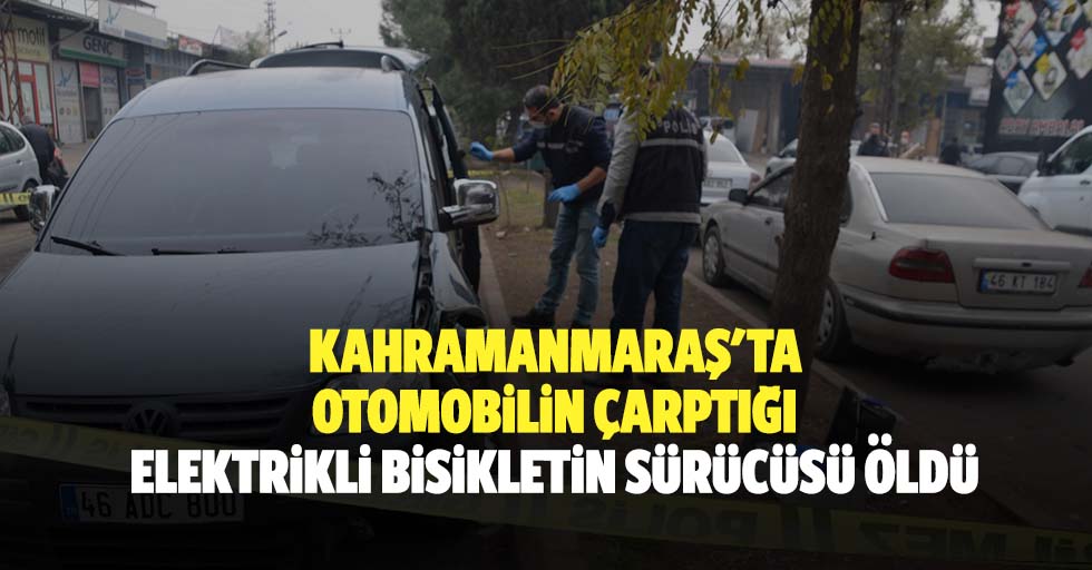 Kahramanmaraş'ta otomobilin çarptığı elektrikli bisikletin sürücüsü öldü