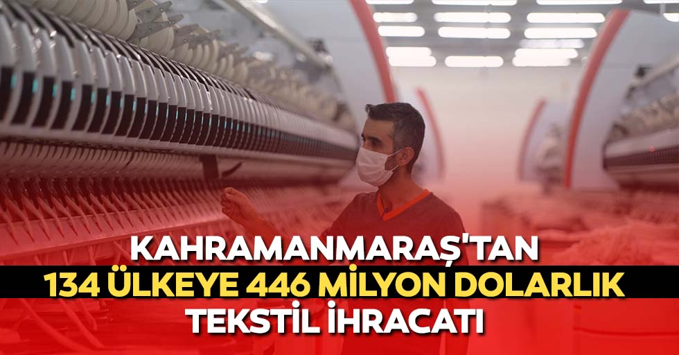 Kahramanmaraş'tan 134 ülkeye 446 milyon dolarlık tekstil ihracatı