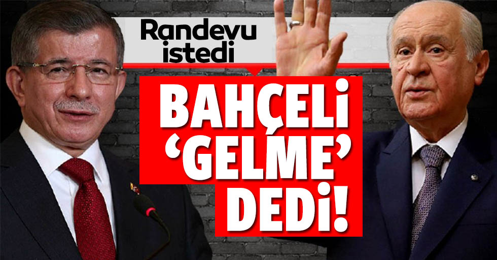 MHP Genel Başkanı Devlet Bahçeli, Ahmet Davutoğlu'nun görüşme talebini reddetti