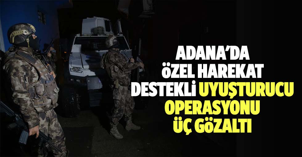 Adana'da özel harekat destekli uyuşturucu operasyonu: 3 gözaltı