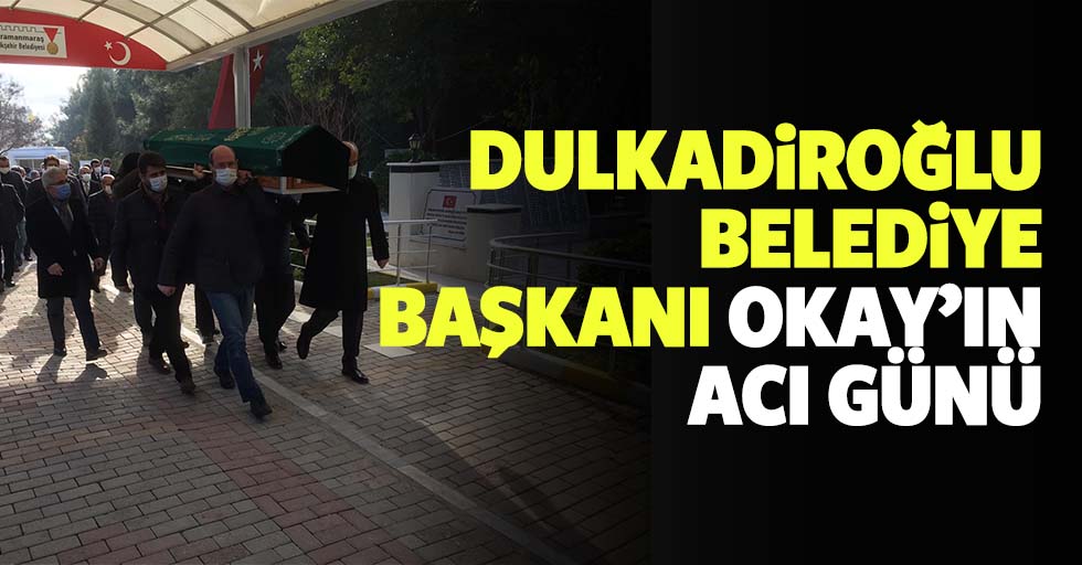 Dulkadiroğlu Belediye Başkanı Okay’ın acı günü