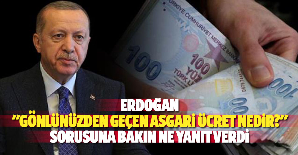 Erdoğan "Gönlünüzden geçen asgari ücret nedir?" Sorusuna bakın ne yanıt verdi