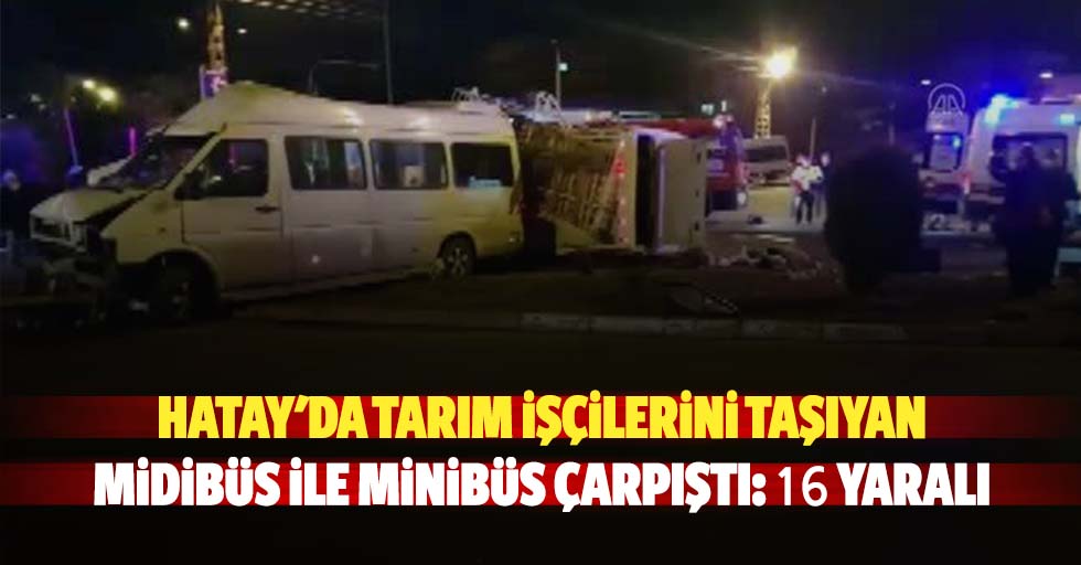 Hatay'da tarım işçilerini taşıyan midibüs ile minibüs çarpıştı: 16 yaralı
