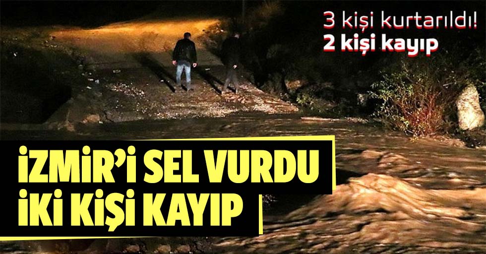 İzmir’i sel vurdu, 2 kişi kayıp
