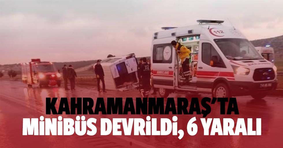 Kahramanmaraş'ta minibüs devrildi: 6 yaralı