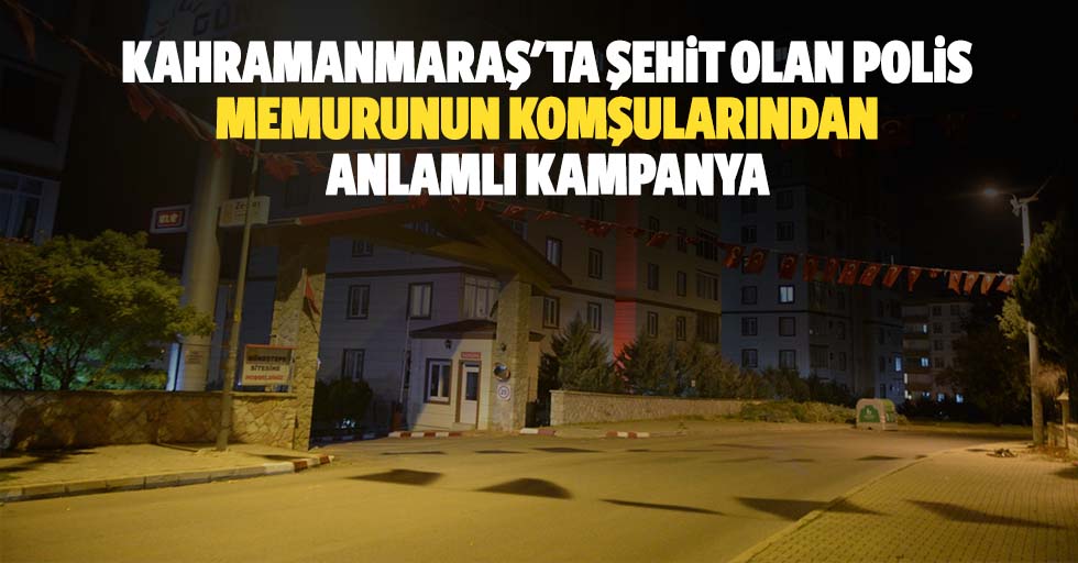 Kahramanmaraş'ta şehit olan polis memurunun komşularından anlamlı kampanya