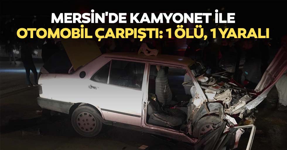 Mersin'de kamyonet ile otomobil çarpıştı: 1 ölü, 1 yaralı
