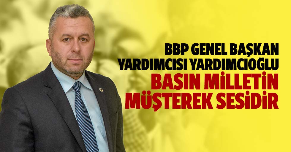 Bbp Genel Başkan Yardımcısı Yardımcıoğlu, Basın Milletin Müşterek Sesidir
