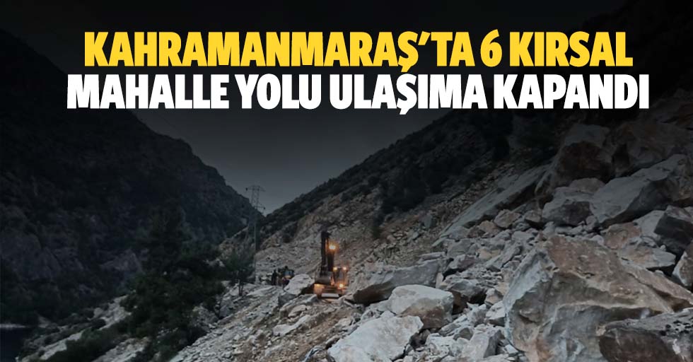 Kahramanmaraş'ta 6 kırsal mahalle yolu ulaşıma kapandı