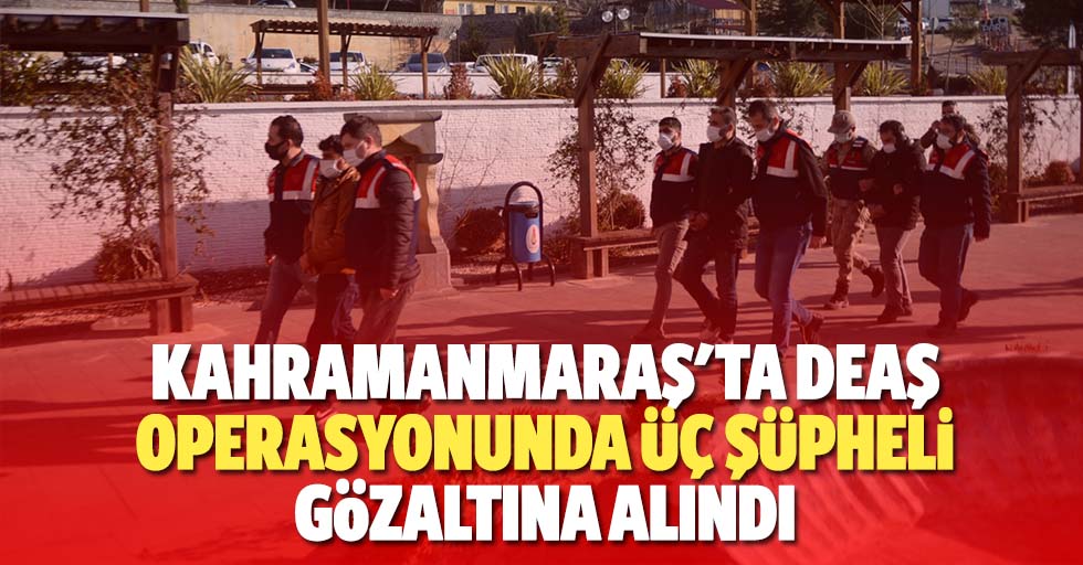 Kahramanmaraş'ta deaş operasyonunda 3 şüpheli gözaltına alındı