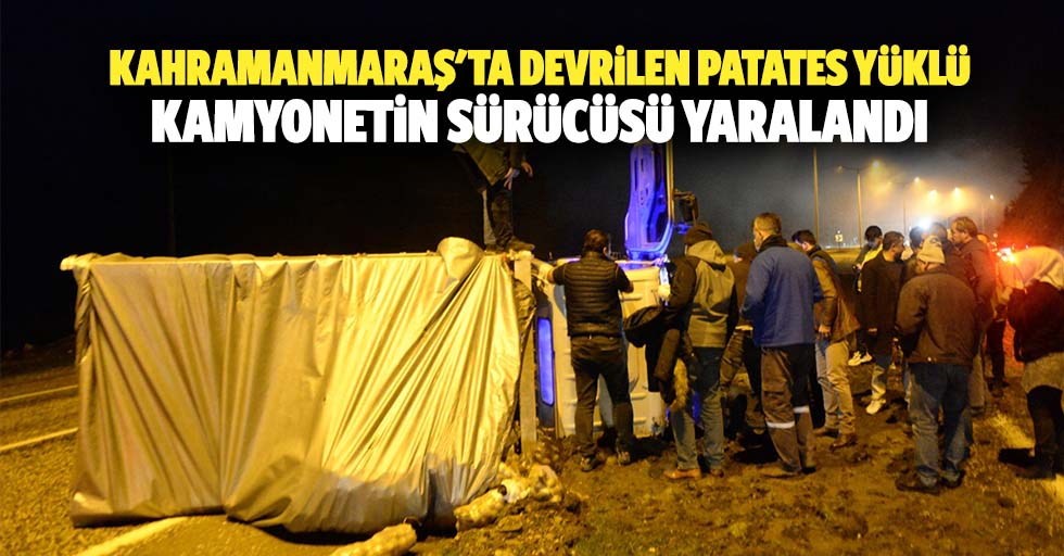 Kahramanmaraş'ta devrilen patates yüklü kamyonetin sürücüsü yaralandı