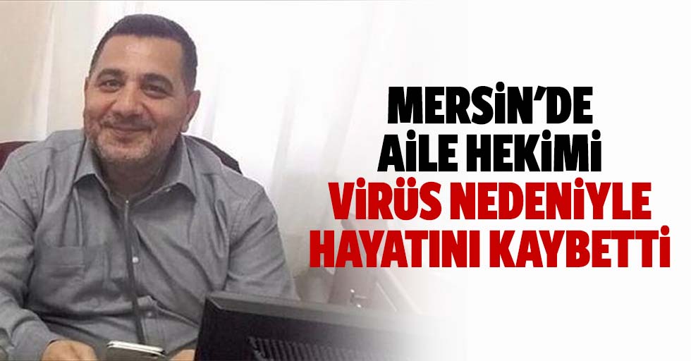 Mersin'de aile hekimi virüs nedeniyle hayatını kaybetti