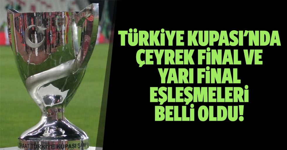 Türkiye kupası'nda çeyrek final ve yarı final eşleşmeleri belli oldu!
