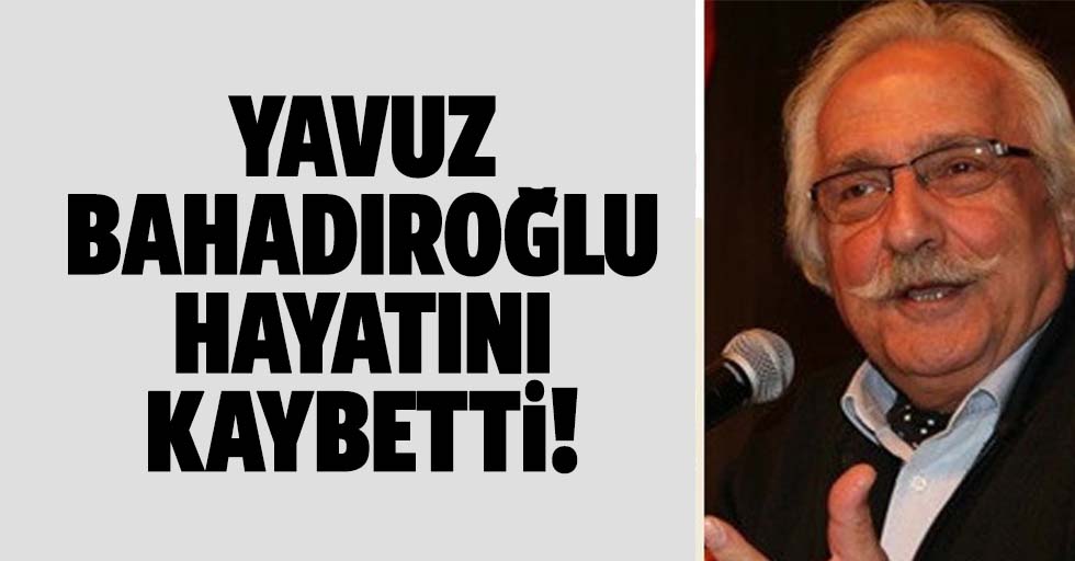 Yavuz bahadıroğlu hayatını kaybetti!