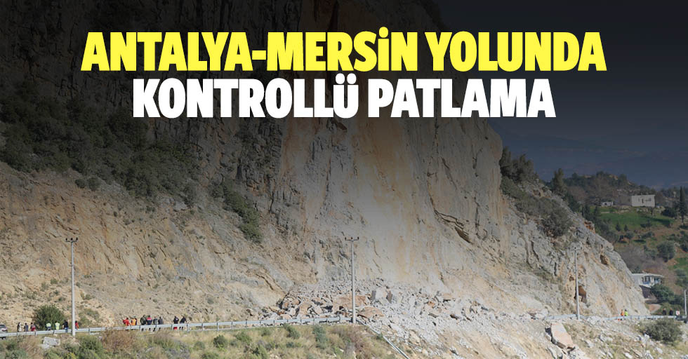Antalya-Mersin Yolunda Kontrollü Patlama
