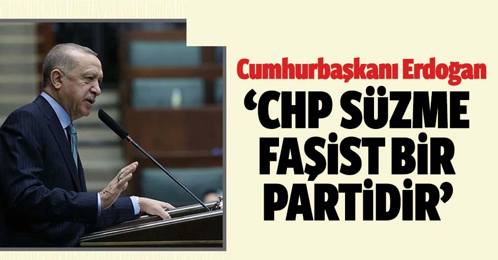 Başkan Erdoğan, ‘CHPsüzme faşist bir partidir’