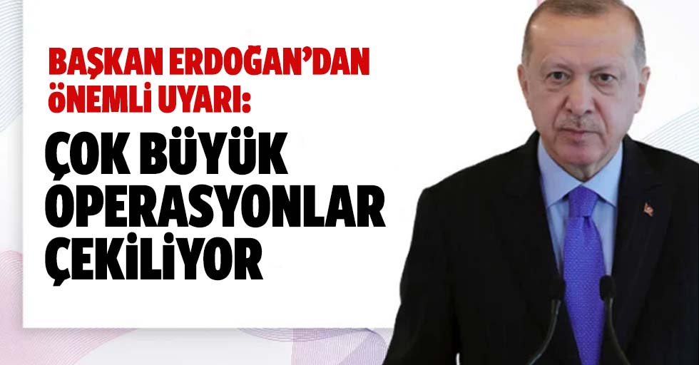 Cumhurbaşkanı Erdoğan uyardı: Ailemize çok büyük operasyonlar çekiliyor