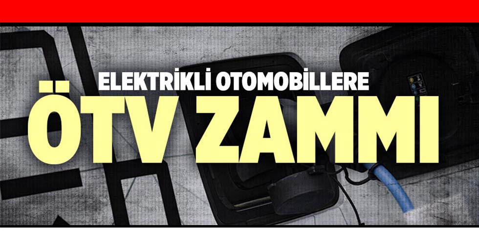Elektrikli otomobillere ÖTV zammı