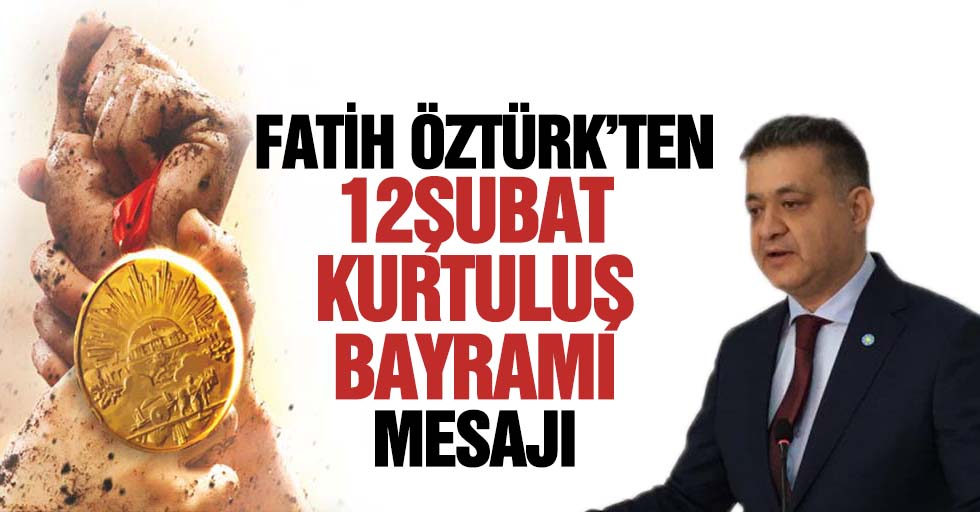 Fatih Öztürk’ten 12 Şubat Kurtuluş bayramı mesajı