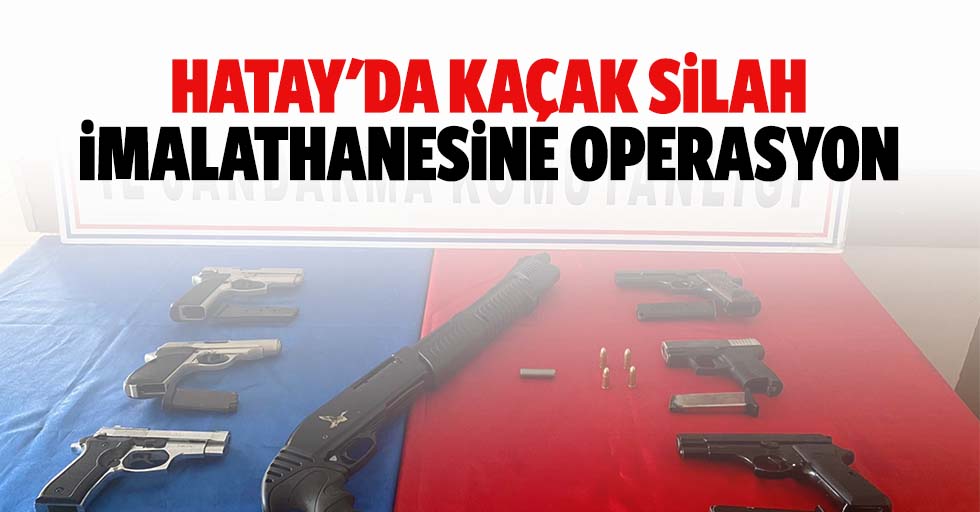 Hatay'da Kaçak Silah İmalathanesine Operasyon