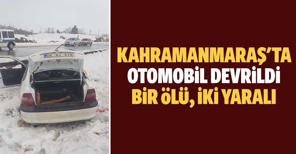 Kahramanmaraş'ta otomobil devrildi: 1 ölü, 2 yaralı