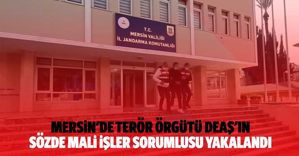 Mersin'de Terör Örgütü Deaş'ın Sözde Mali İşler Sorumlusu Yakalandı