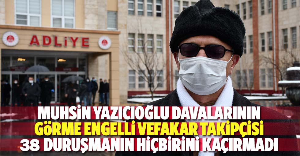 Muhsin Yazıcıoğlu Davalarının Görme Engelli Vefakar Takipçisi 38 Duruşmanın Hiçbirini Kaçırmadı