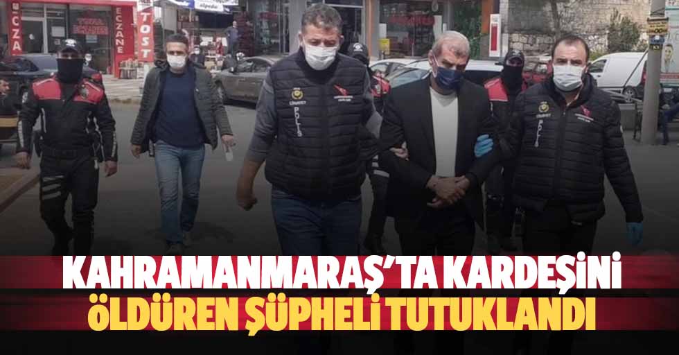 Kahramanmaraş'ta kardeşini öldüren şüpheli tutuklandı