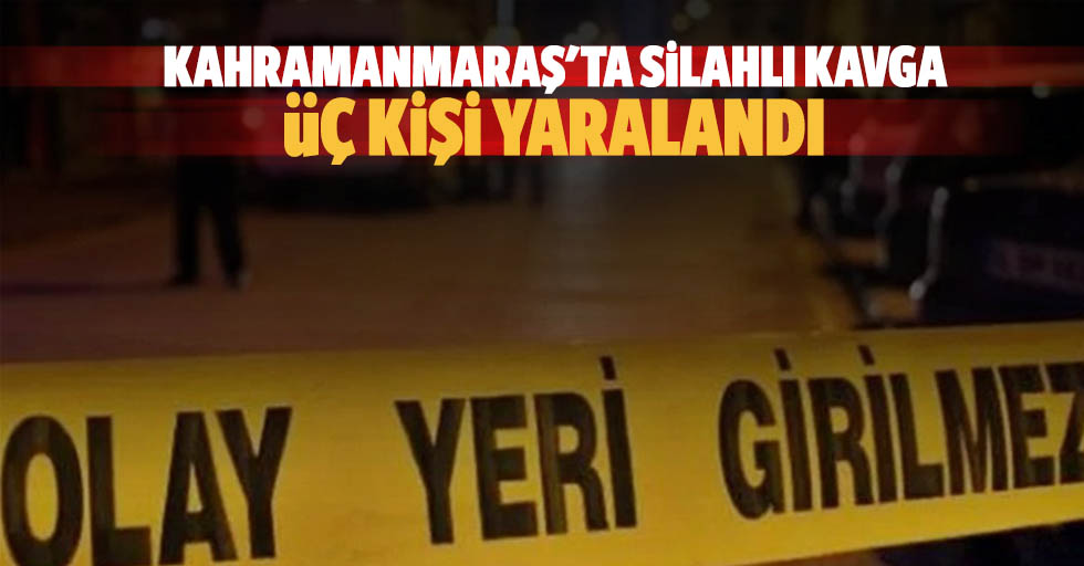 Kahramanmaraş'ta silahlı kavga, 3 kişi yaralandı