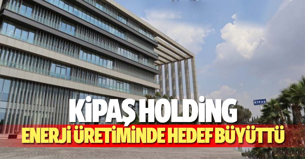 Kipaş Holding Enerji üretiminde hedef büyüttü