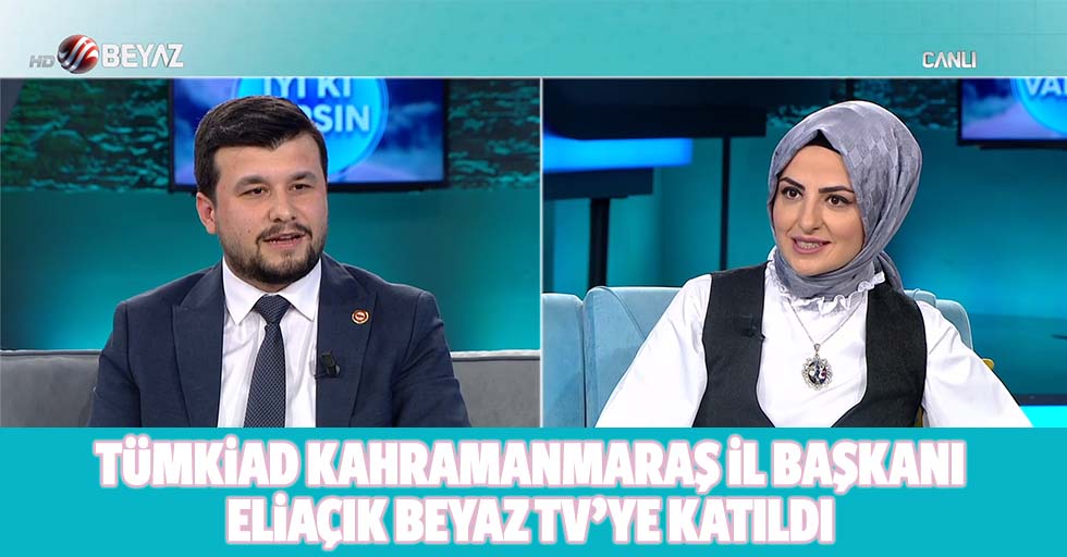 Tümkiad Kahramanmaraş İl Başkanı Eliaçık Beyaz Tv’ye Katıldı