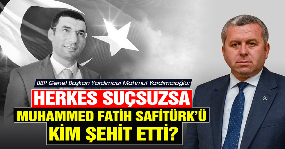 Yardımcıoğlu, ‘Herkes Suçsuzsa Muhammed Fatih Safitürk’ü Kim Şehit Etti’