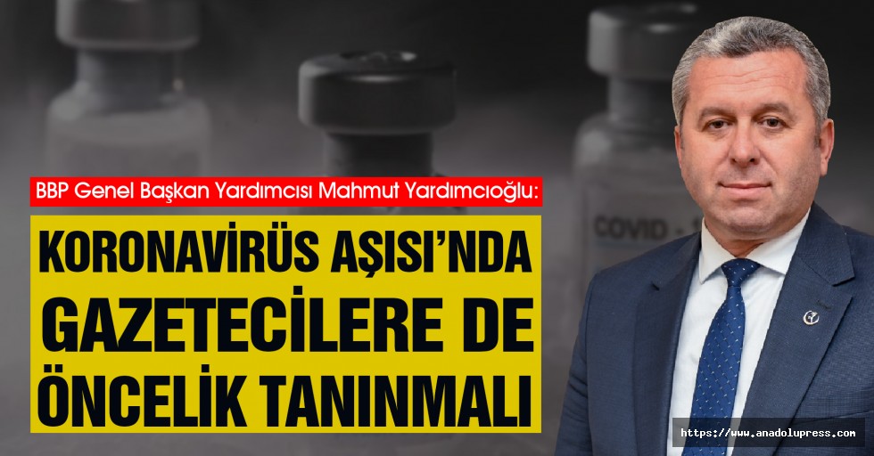 Yardımcıoğlu, Koronavirüs Aşısı’nda Gazetecilere de Öncelik Tanınmalı