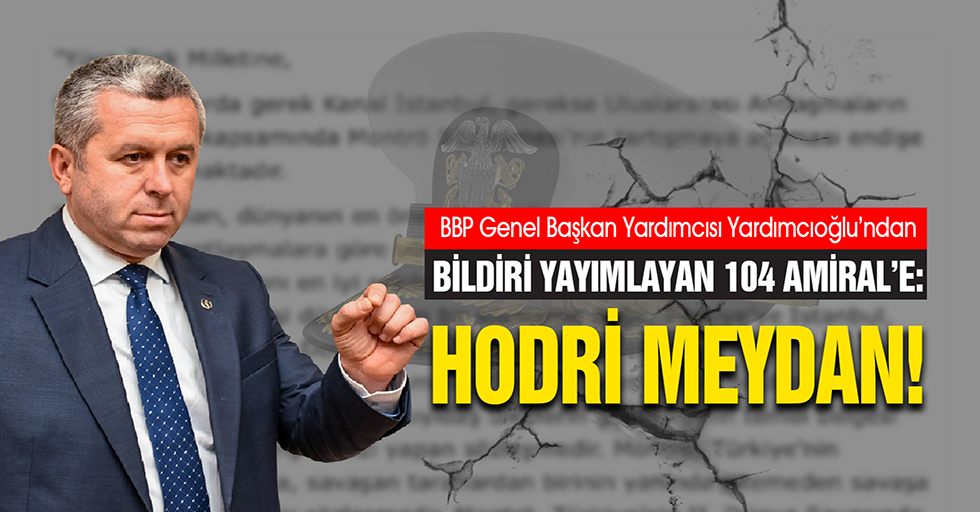 BBP Genel Başkan Yardımcısı Yardımcıoğlu’ndan Bildiri Yayımlayan 104 Amiral’e: Hodri Meydan!