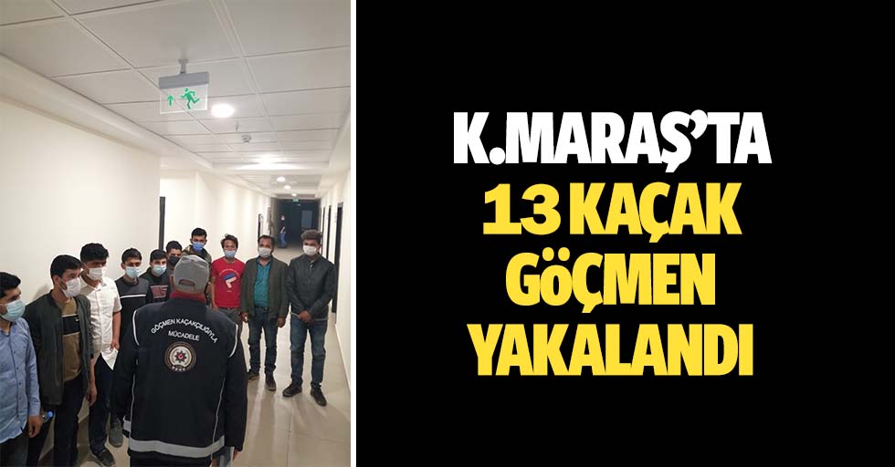 Kahramanmaraş'ta 13 kaçak göçmen yakalandı