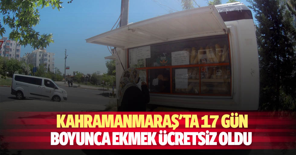 Kahramanmaraş'ta 17 gün boyunca ekmek ücretsiz oldu