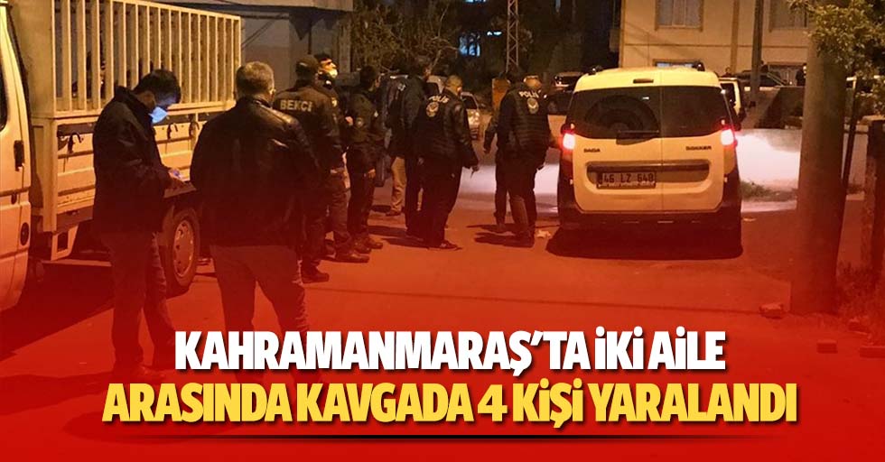 Kahramanmaraş'ta iki aile arasında kavgada 4 kişi yaralandı