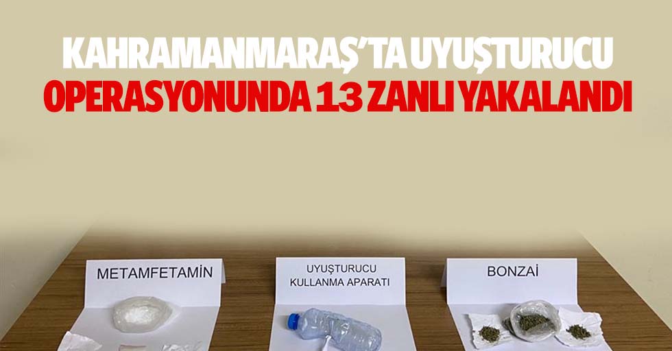 Kahramanmaraş'ta uyuşturucu operasyonunda 13 zanlı yakalandı
