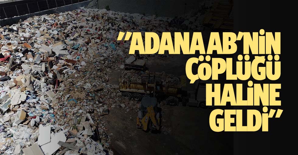 "Adana AB'nin çöplüğü haline geldi"