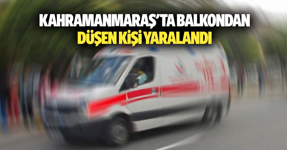 Kahramanmaraş'ta Balkondan Düşen Kişi Yaralandı