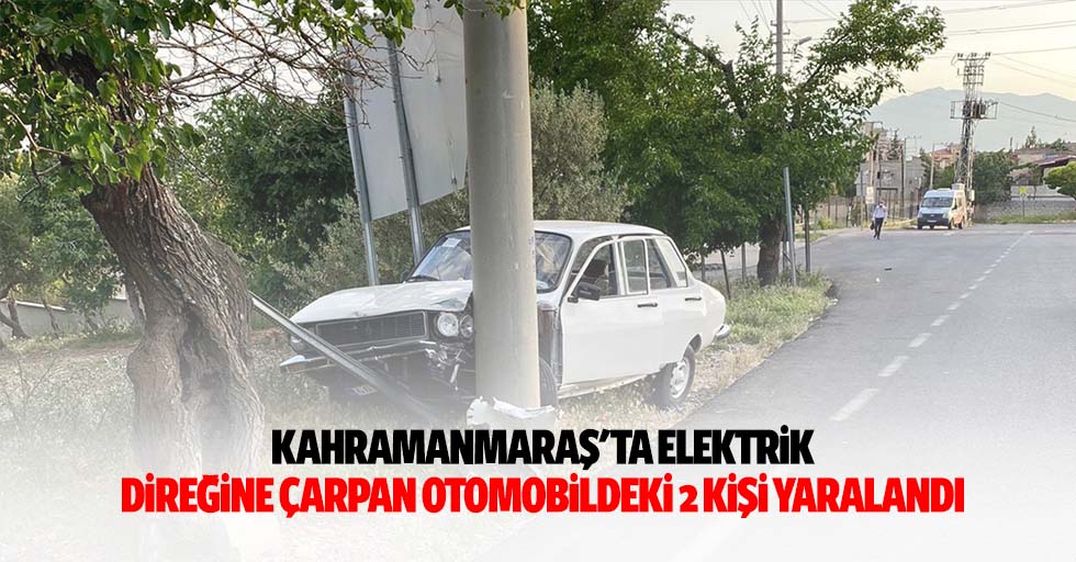 Kahramanmaraş'ta elektrik direğine çarpan otomobildeki 2 kişi yaralandı