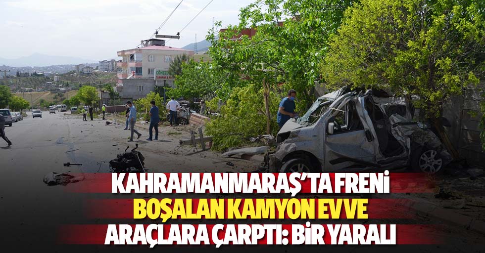 Kahramanmaraş'ta freni boşalan kamyon ev ve araçlara çarptı: 1 yaralı