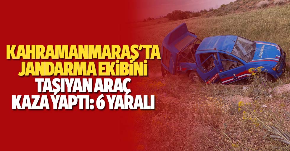 Kahramanmaraş'ta jandarma ekibini taşıyan araç kaza yaptı: 6 yaralı