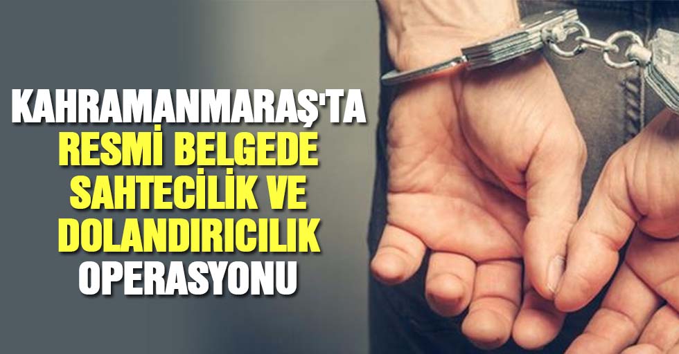 Kahramanmaraş'ta Resmi Belgede Sahtecilik Ve Dolandırıcılık Operasyonunda 1 Zanlı Tutuklandı
