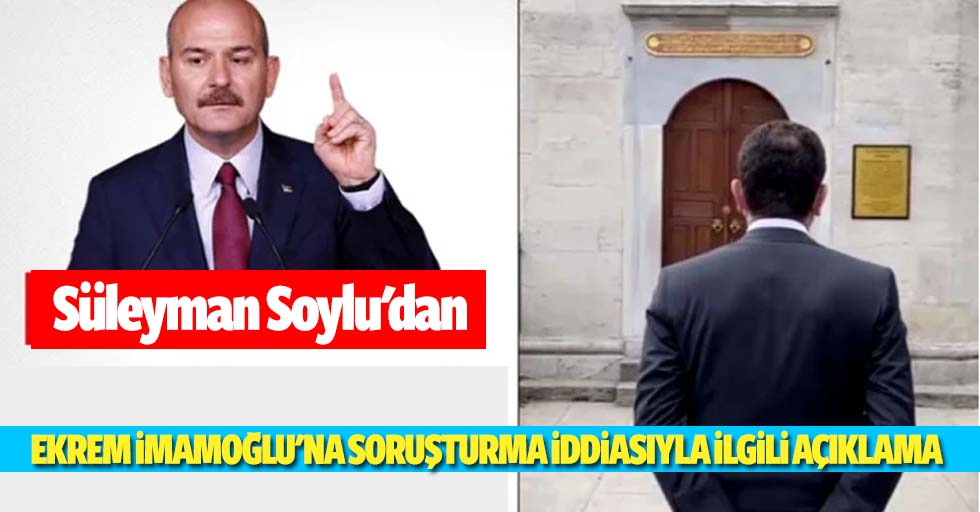 Süleyman Soylu'dan Ekrem İmamoğlu'na Soruşturma İddiasıyla İlgili Açıklama