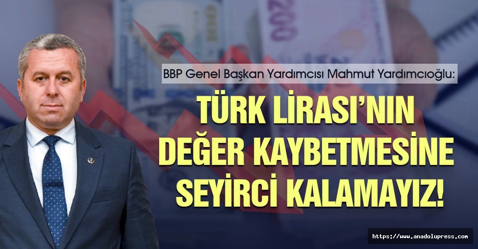 Yardımcıoğlu; "Türk Lirası’nın değer kaybetmesine seyirci kalamayız"