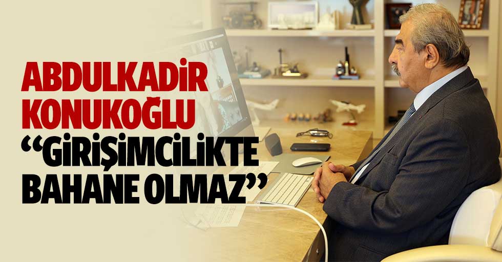 Abdulkadir Konukoğlu: “Girişimcilikte bahane olmaz”