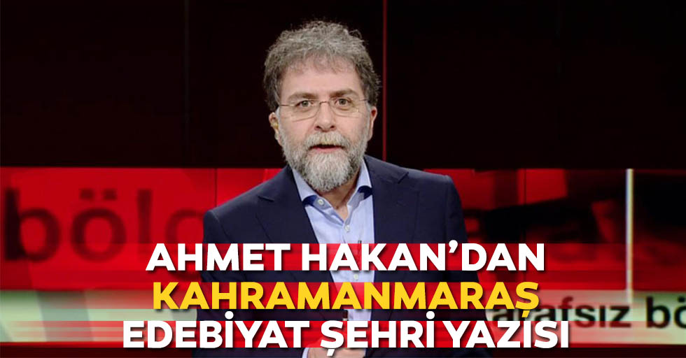 Ahmet Hakan’dan Kahramanmaraş Edebiyat Şehri Yazısı